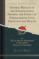 General Results of the Investigations Showing the Effect of Formaldehyde Upon Digestion and Health (Classic Reprint)