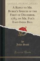 A Reply to Mr. Burke's Speech of the First of December, 1783, on Mr. Fox's East-India Bill (Classic Reprint)