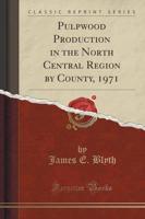 Pulpwood Production in the North Central Region by County, 1971 (Classic Reprint)