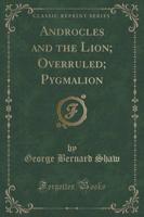 Androcles and the Lion; Overruled; Pygmalion (Classic Reprint)