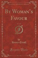 By Woman's Favour, Vol. 1 of 3 (Classic Reprint)