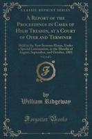 A Report of the Proceedings in Cases of High Treason, at a Court of Oyer and Terminer, Vol. 1 of 2