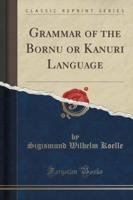 Grammar of the Bornu or Kānurī Language (Classic Reprint)