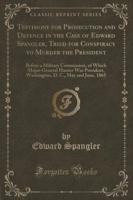 Testimony for Prosecution and Defence in the Case of Edward Spangler, Tried for Conspiracy to Murder the President
