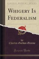 Whigery Is Federalism (Classic Reprint)