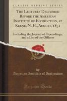 The Lectures Delivered Before the American Institute of Instruction, at Keene, N. H., August, 1851