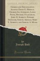 Charge and Specification Against David E. Herold, George An; Atzerodt, Lewis Payne, Michael O'Laughlin, John H. Surratt, Edward Spangler, Samuel Arnold, Mary E. Surratt, and Samuel A. Mudd (Classic Reprint)