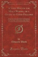 A Vade Mecum for Malt-Worms, or a Guide to Good Fellows