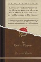 Letters on the Improvement of the Mind, Addressed to a Lady, by Mrs. Chapone; A Father's Legacy to His Daughters, by Dr. Gregory