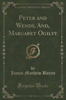 Peter and Wendy, And, Margaret Ogilvy (Classic Reprint)