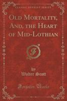 Old Mortality, And, the Heart of Mid-Lothian (Classic Reprint)
