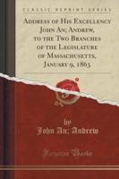 Address of His Excellency John An; Andrew, to the Two Branches of the Legislature of Massachusetts, January 9, 1863 (Classic Reprint)