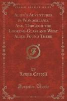 Alice's Adventures in Wonderland, And, Through the Looking-Glass and What Alice Found There (Classic Reprint)