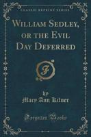 William Sedley, or the Evil Day Deferred (Classic Reprint)