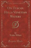 On Tuscan Hills Venetian Waters (Classic Reprint)