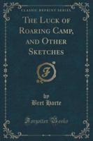 The Luck of Roaring Camp, and Other Sketches (Classic Reprint)