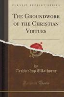 The Groundwork of the Christian Virtues (Classic Reprint)