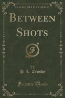 Between Shots (Classic Reprint)