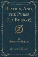 Beatrix, And, the Purse (La Bourse) (Classic Reprint)