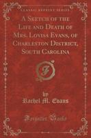 A Sketch of the Life and Death of Mrs. Lovisa Evans, of Charleston District, South Carolina (Classic Reprint)