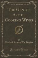 The Gentle Art of Cooking Wives (Classic Reprint)