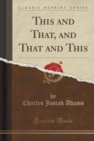 This and That, and That and This (Classic Reprint)