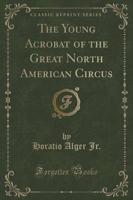 The Young Acrobat of the Great North American Circus (Classic Reprint)