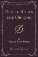 Where Rolls the Oregon (Classic Reprint)