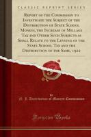 Report of the Commission to Investigate the Subject of the Distribution of State School Moneys, the Increase of Millage Tax and Other Such Subjects as Shall Relate to the Levying of the State School Tax and the Distribution of the Same, 1922