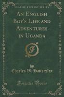 An English Boy's Life and Adventures in Uganda (Classic Reprint)