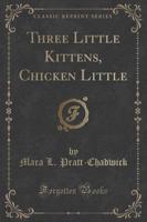 Three Little Kittens, Chicken Little (Classic Reprint)