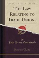 The Law Relating to Trade Unions (Classic Reprint)