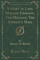 A Start in Life; Madame Firmiani; The Message; The Atheist's Mass (Classic Reprint)