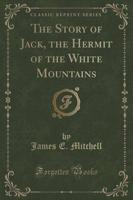 The Story of Jack, the Hermit of the White Mountains (Classic Reprint)
