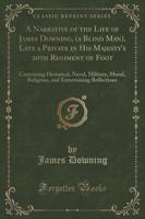 A Narrative of the Life of James Downing, (A Blind Man), Late a Private in His Majesty's 20th Regiment of Foot