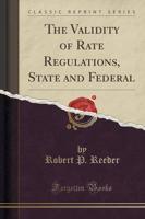 The Validity of Rate Regulations, State and Federal (Classic Reprint)