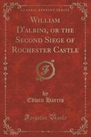 William d'Albini, or the Second Siege of Rochester Castle (Classic Reprint)