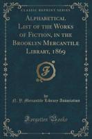 Alphabetical List of the Works of Fiction, in the Brooklyn Mercantile Library, 1869 (Classic Reprint)