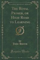 The Royal Primer, or High Road to Learning (Classic Reprint)