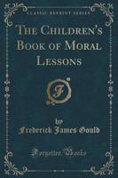 The Children's Book of Moral Lessons (Classic Reprint)