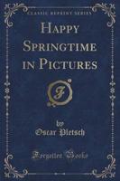 Happy Springtime in Pictures (Classic Reprint)