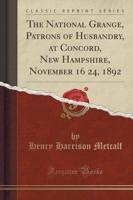 The National Grange, Patrons of Husbandry, at Concord, New Hampshire, November 16 24, 1892 (Classic Reprint)