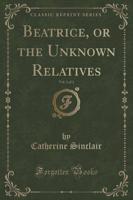 Beatrice, or the Unknown Relatives, Vol. 2 of 3 (Classic Reprint)