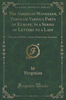 The American Wanderer, Through Various Parts of Europe, in a Series of Letters to a Lady