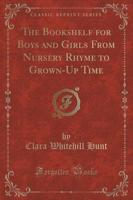 The Bookshelf for Boys and Girls from Nursery Rhyme to Grown-Up Time (Classic Reprint)