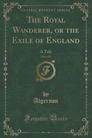 The Royal Wanderer, or the Exile of England, Vol. 3 of 3