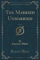 The Married Unmarried, Vol. 3 of 3 (Classic Reprint)