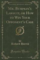 Mr. Bumpkin's Lawsuit, or How to Win Your Opponent's Case (Classic Reprint)
