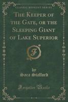 The Keeper of the Gate, or the Sleeping Giant of Lake Superior (Classic Reprint)