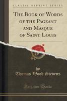 The Book of Words of the Pageant and Masque of Saint Louis (Classic Reprint)